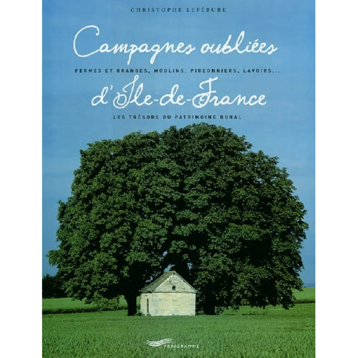 Campagnes oubliées d'Ile-de-France : fermes et granges, moulins, pigeonniers, lavoirs... les trésors du patrimoine rural